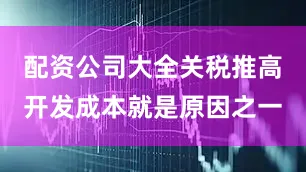 配资公司大全关税推高开发成本就是原因之一