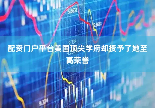 配资门户平台美国顶尖学府却授予了她至高荣誉