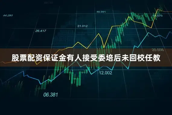 股票配资保证金有人接受委培后未回校任教
