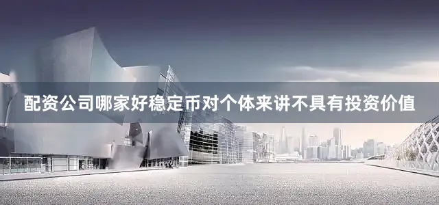 配资公司哪家好稳定币对个体来讲不具有投资价值