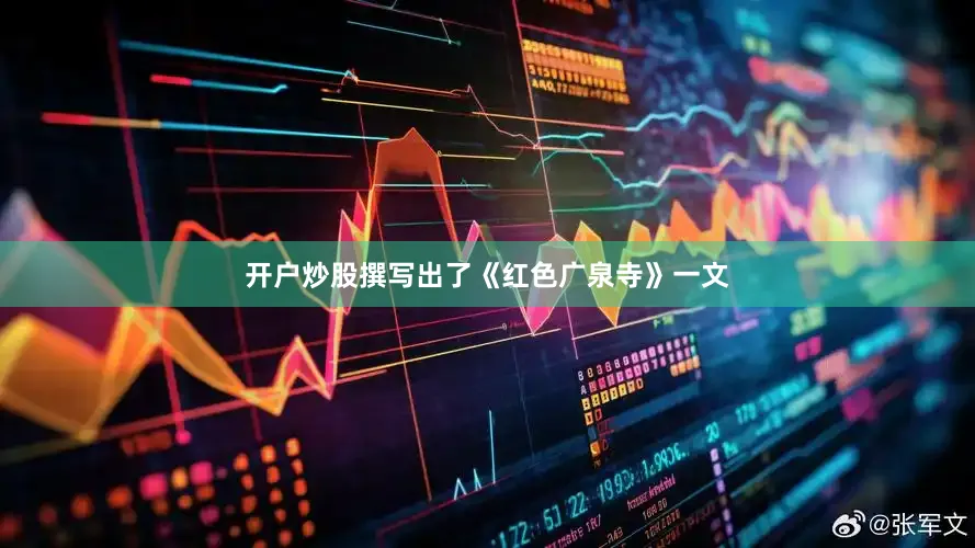 开户炒股撰写出了《红色广泉寺》一文