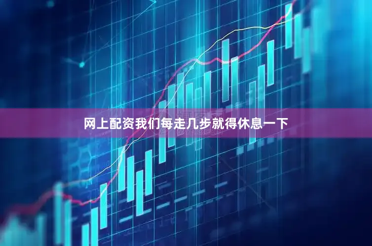 网上配资我们每走几步就得休息一下