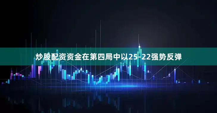 炒股配资资金在第四局中以25-22强势反弹
