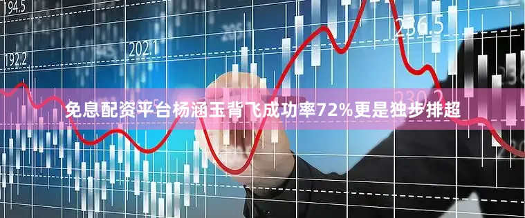 免息配资平台杨涵玉背飞成功率72%更是独步排超