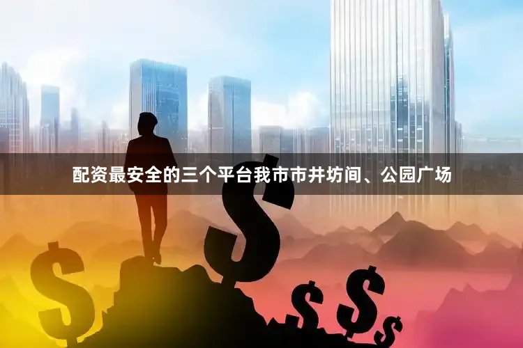 配资最安全的三个平台我市市井坊间、公园广场