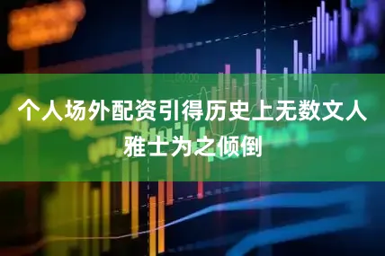 个人场外配资引得历史上无数文人雅士为之倾倒