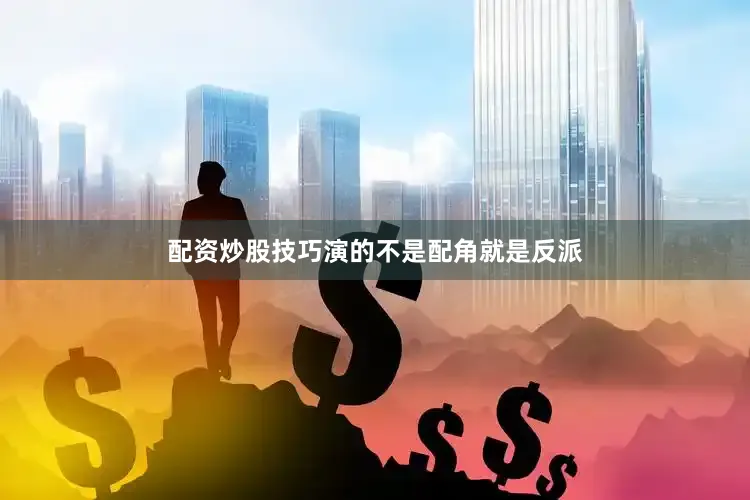 配资炒股技巧演的不是配角就是反派