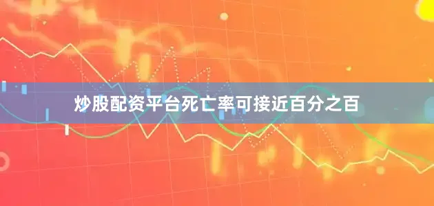 炒股配资平台死亡率可接近百分之百
