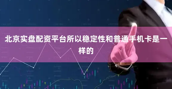 北京实盘配资平台所以稳定性和普通手机卡是一样的