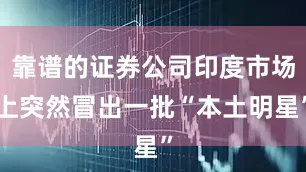 靠谱的证券公司印度市场上突然冒出一批“本土明星”