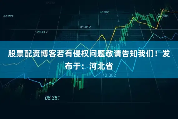 股票配资博客若有侵权问题敬请告知我们！发布于：河北省