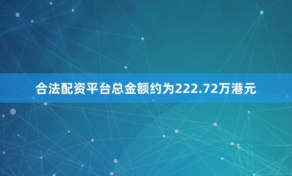 合法配资平台总金额约为222.72万港元