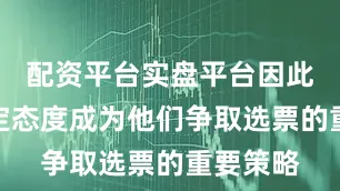 配资平台实盘平台因此展示坚定态度成为他们争取选票的重要策略